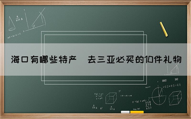 ?？谟心男┨禺a(chǎn)(去三亞必買的10件禮物)