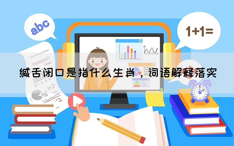 緘舌閉口是指什么生肖，詞語(yǔ)解釋落實(shí)